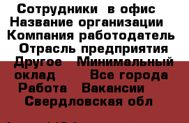 Сотрудники. в офис › Название организации ­ Компания-работодатель › Отрасль предприятия ­ Другое › Минимальный оклад ­ 1 - Все города Работа » Вакансии   . Свердловская обл.